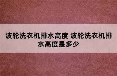 波轮洗衣机排水高度 波轮洗衣机排水高度是多少